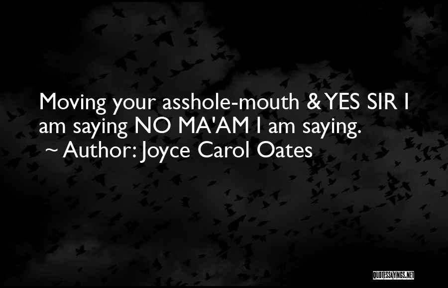 Joyce Carol Oates Quotes: Moving Your Asshole-mouth & Yes Sir I Am Saying No Ma'am I Am Saying.