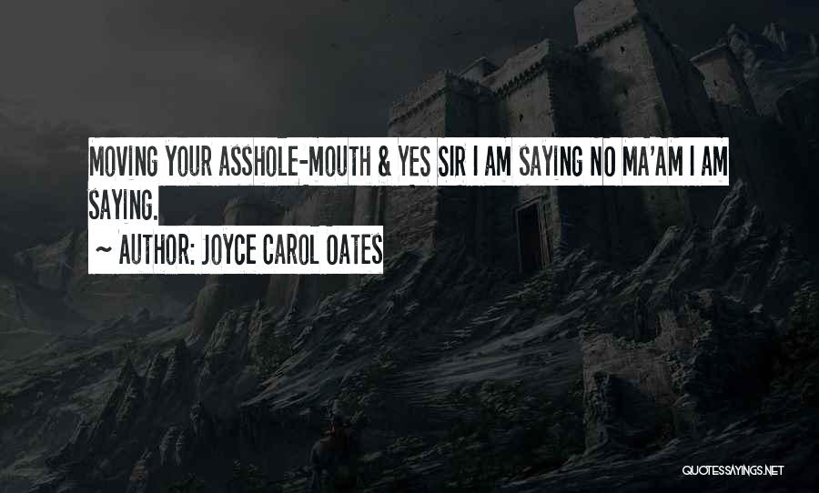 Joyce Carol Oates Quotes: Moving Your Asshole-mouth & Yes Sir I Am Saying No Ma'am I Am Saying.