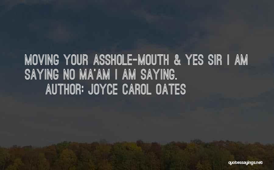 Joyce Carol Oates Quotes: Moving Your Asshole-mouth & Yes Sir I Am Saying No Ma'am I Am Saying.