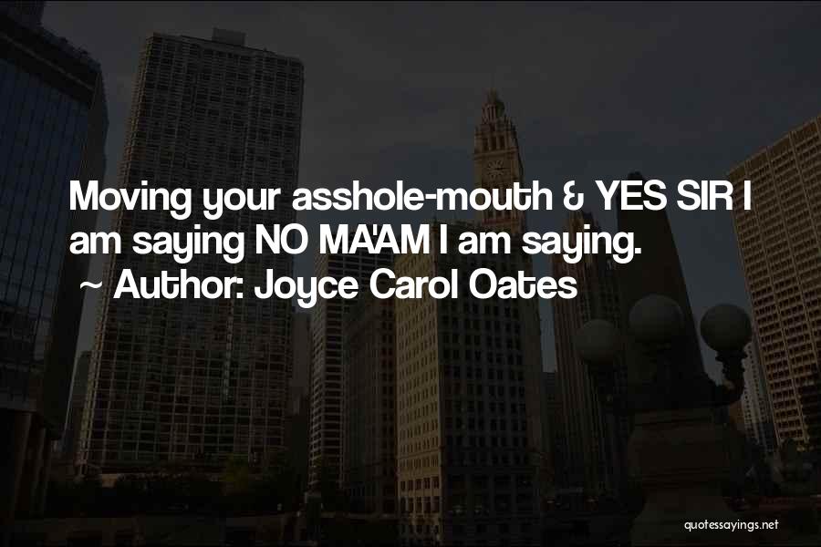 Joyce Carol Oates Quotes: Moving Your Asshole-mouth & Yes Sir I Am Saying No Ma'am I Am Saying.