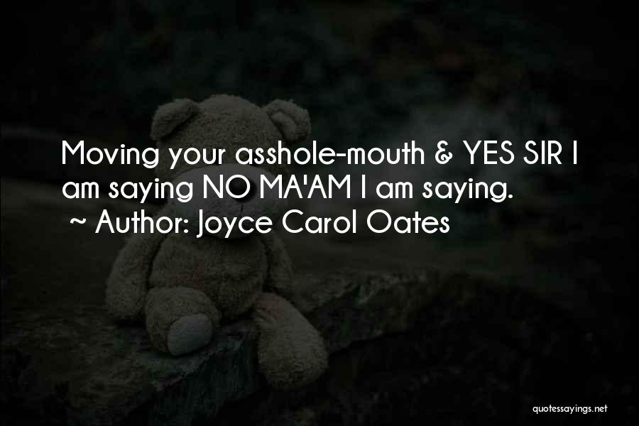 Joyce Carol Oates Quotes: Moving Your Asshole-mouth & Yes Sir I Am Saying No Ma'am I Am Saying.