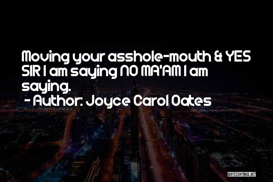 Joyce Carol Oates Quotes: Moving Your Asshole-mouth & Yes Sir I Am Saying No Ma'am I Am Saying.