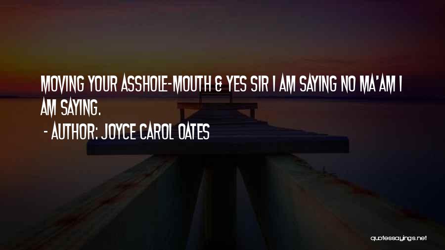 Joyce Carol Oates Quotes: Moving Your Asshole-mouth & Yes Sir I Am Saying No Ma'am I Am Saying.
