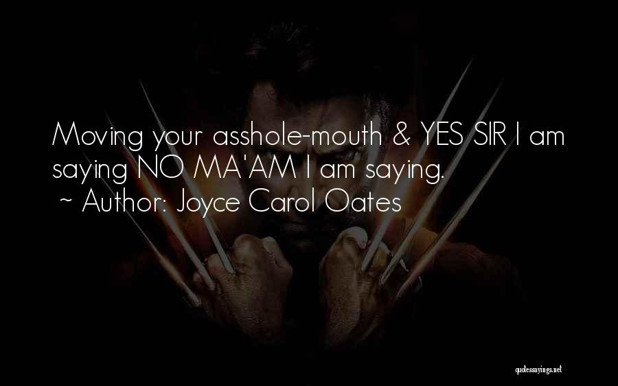 Joyce Carol Oates Quotes: Moving Your Asshole-mouth & Yes Sir I Am Saying No Ma'am I Am Saying.