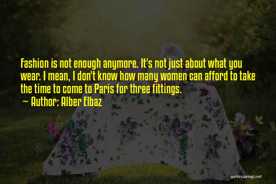 Alber Elbaz Quotes: Fashion Is Not Enough Anymore. It's Not Just About What You Wear. I Mean, I Don't Know How Many Women