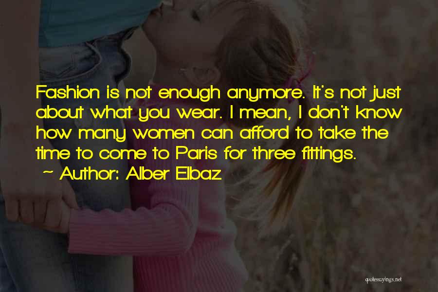Alber Elbaz Quotes: Fashion Is Not Enough Anymore. It's Not Just About What You Wear. I Mean, I Don't Know How Many Women