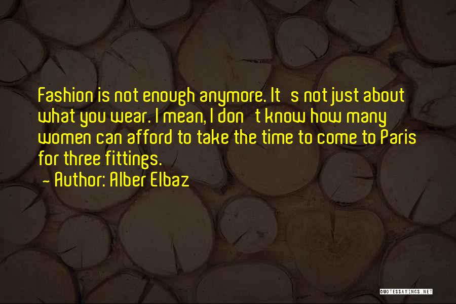 Alber Elbaz Quotes: Fashion Is Not Enough Anymore. It's Not Just About What You Wear. I Mean, I Don't Know How Many Women