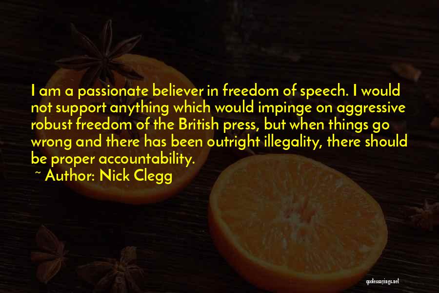 Nick Clegg Quotes: I Am A Passionate Believer In Freedom Of Speech. I Would Not Support Anything Which Would Impinge On Aggressive Robust