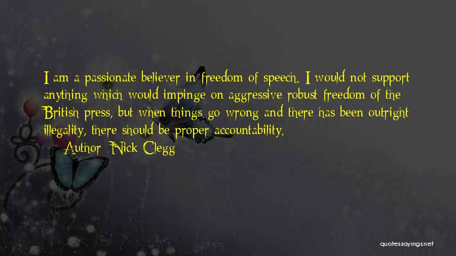 Nick Clegg Quotes: I Am A Passionate Believer In Freedom Of Speech. I Would Not Support Anything Which Would Impinge On Aggressive Robust