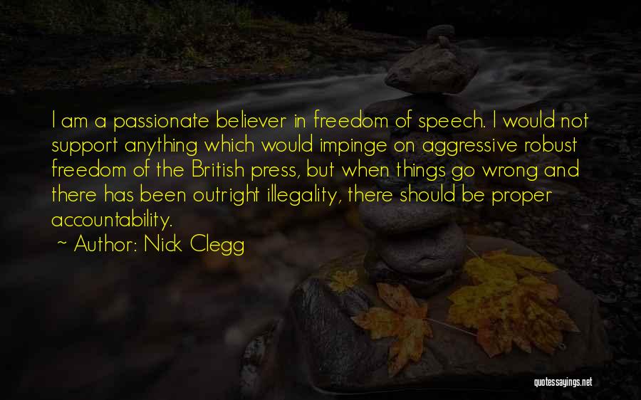 Nick Clegg Quotes: I Am A Passionate Believer In Freedom Of Speech. I Would Not Support Anything Which Would Impinge On Aggressive Robust