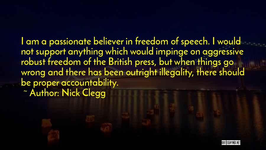 Nick Clegg Quotes: I Am A Passionate Believer In Freedom Of Speech. I Would Not Support Anything Which Would Impinge On Aggressive Robust