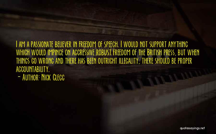 Nick Clegg Quotes: I Am A Passionate Believer In Freedom Of Speech. I Would Not Support Anything Which Would Impinge On Aggressive Robust