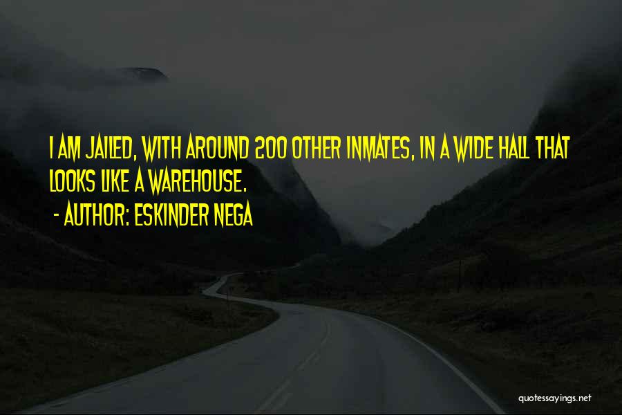 Eskinder Nega Quotes: I Am Jailed, With Around 200 Other Inmates, In A Wide Hall That Looks Like A Warehouse.