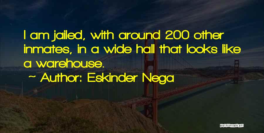 Eskinder Nega Quotes: I Am Jailed, With Around 200 Other Inmates, In A Wide Hall That Looks Like A Warehouse.