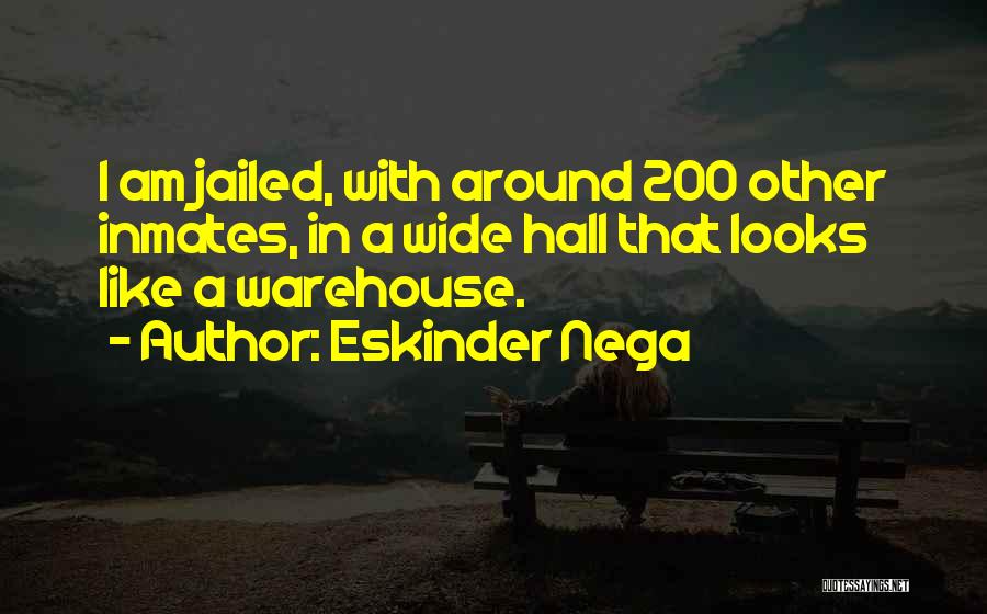Eskinder Nega Quotes: I Am Jailed, With Around 200 Other Inmates, In A Wide Hall That Looks Like A Warehouse.