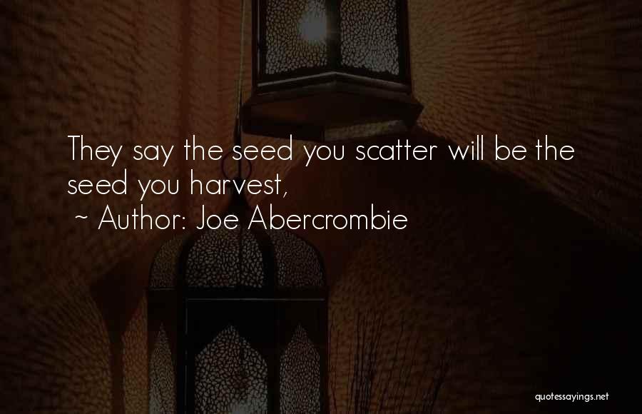 Joe Abercrombie Quotes: They Say The Seed You Scatter Will Be The Seed You Harvest,