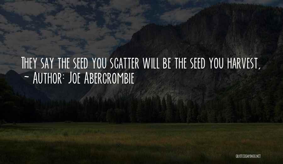 Joe Abercrombie Quotes: They Say The Seed You Scatter Will Be The Seed You Harvest,
