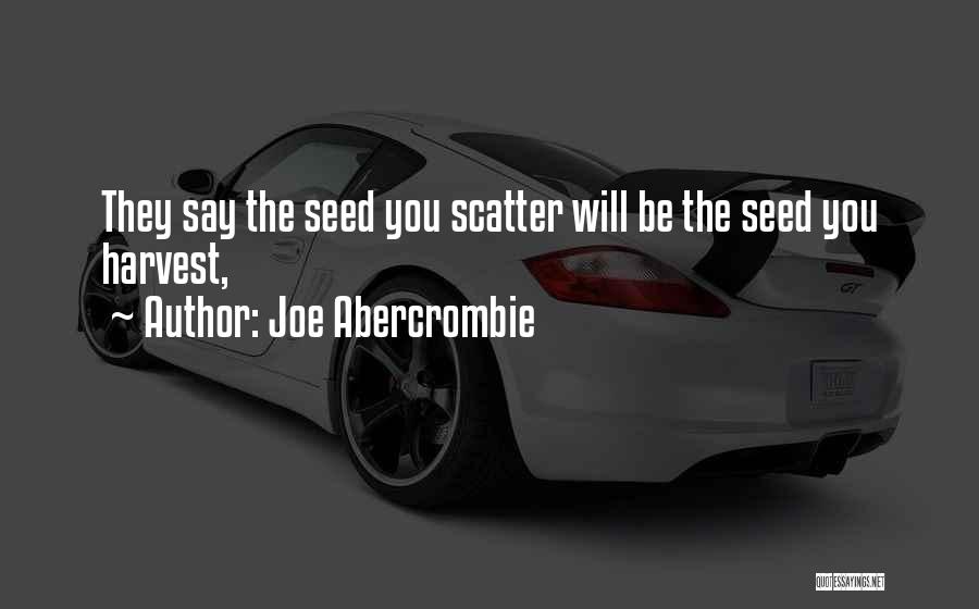 Joe Abercrombie Quotes: They Say The Seed You Scatter Will Be The Seed You Harvest,
