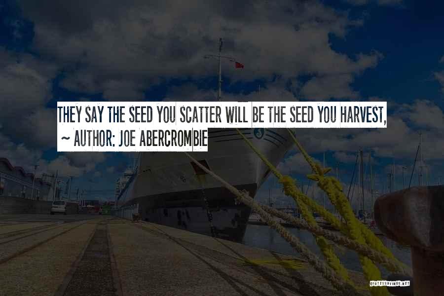 Joe Abercrombie Quotes: They Say The Seed You Scatter Will Be The Seed You Harvest,