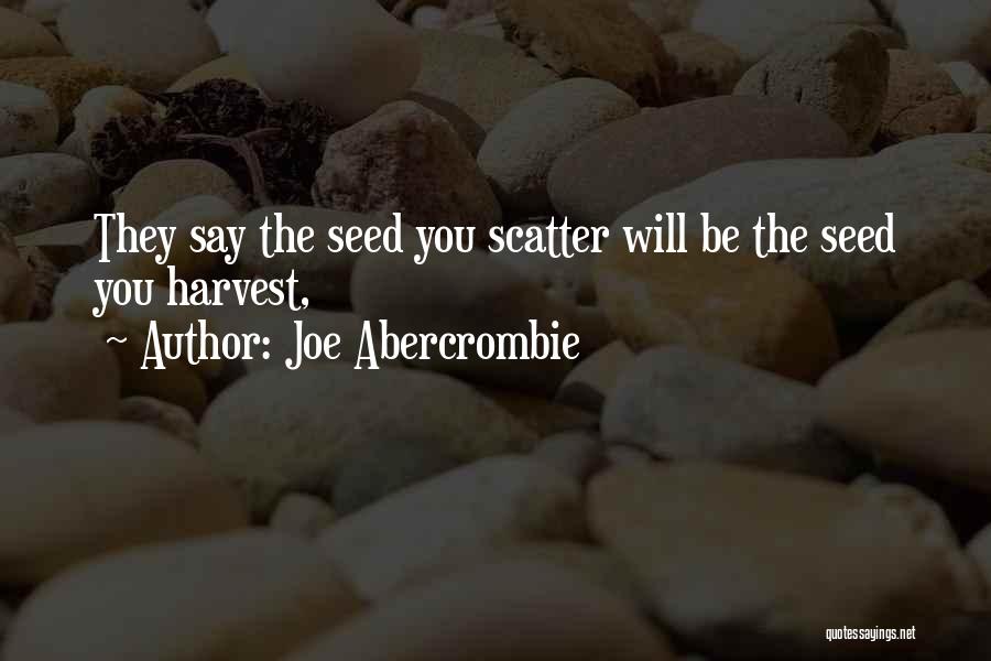 Joe Abercrombie Quotes: They Say The Seed You Scatter Will Be The Seed You Harvest,