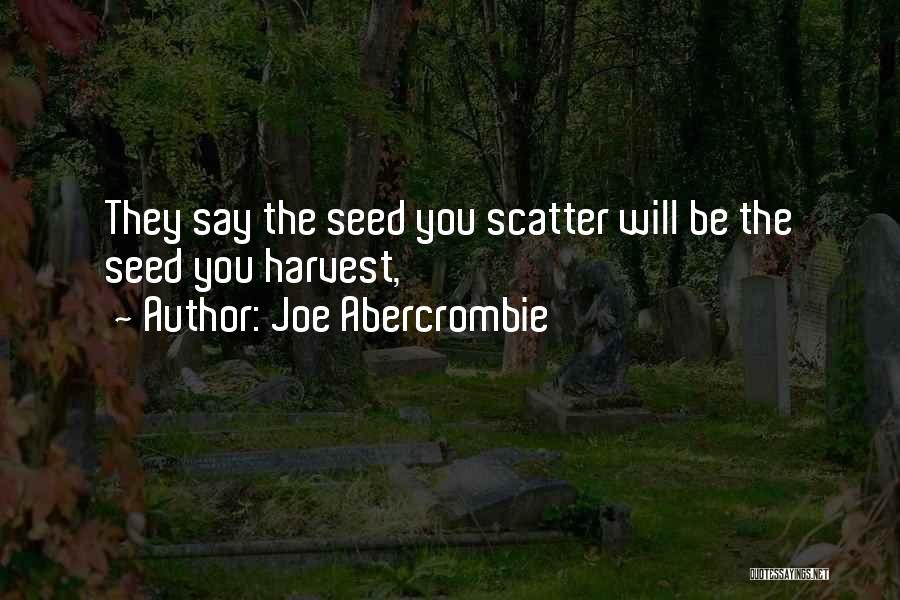 Joe Abercrombie Quotes: They Say The Seed You Scatter Will Be The Seed You Harvest,