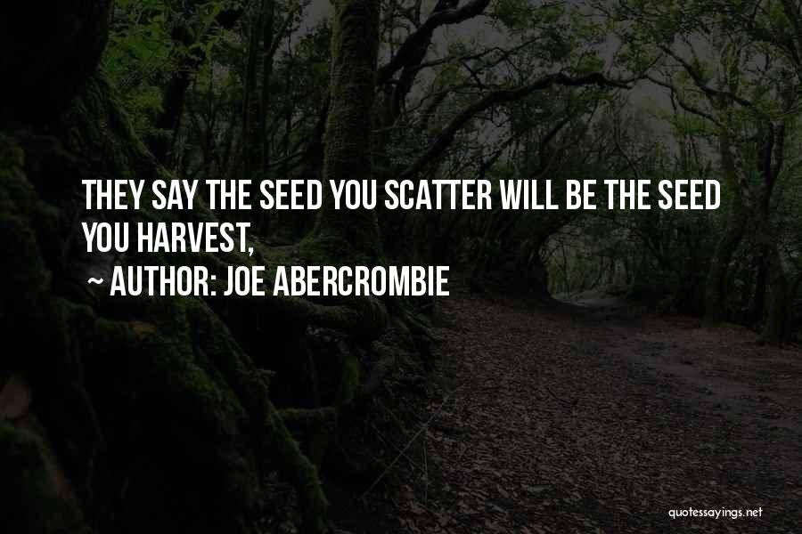 Joe Abercrombie Quotes: They Say The Seed You Scatter Will Be The Seed You Harvest,