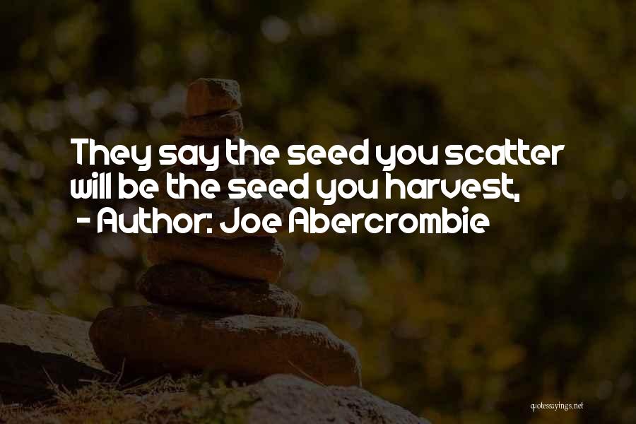 Joe Abercrombie Quotes: They Say The Seed You Scatter Will Be The Seed You Harvest,