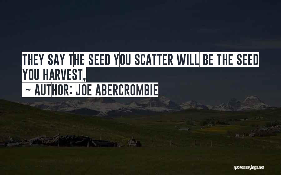 Joe Abercrombie Quotes: They Say The Seed You Scatter Will Be The Seed You Harvest,