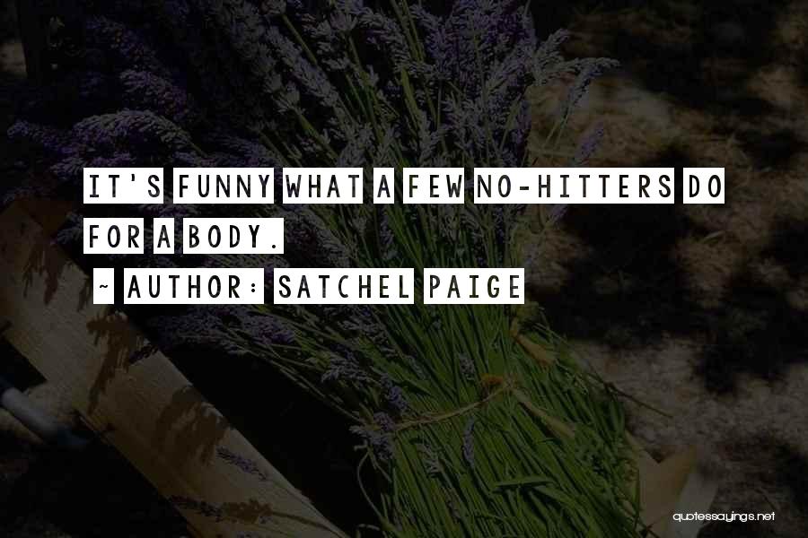 Satchel Paige Quotes: It's Funny What A Few No-hitters Do For A Body.