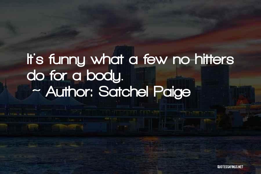 Satchel Paige Quotes: It's Funny What A Few No-hitters Do For A Body.
