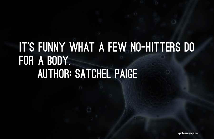 Satchel Paige Quotes: It's Funny What A Few No-hitters Do For A Body.