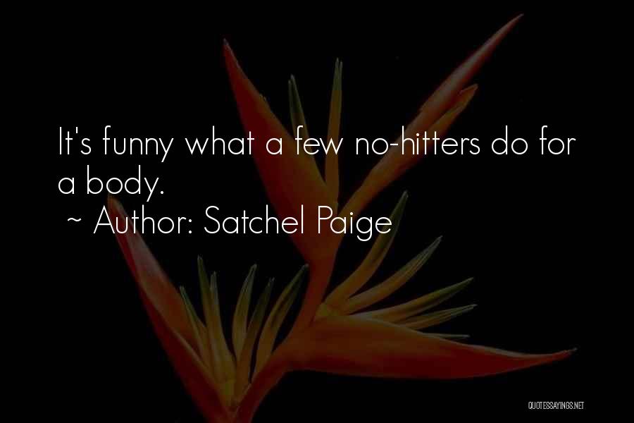 Satchel Paige Quotes: It's Funny What A Few No-hitters Do For A Body.