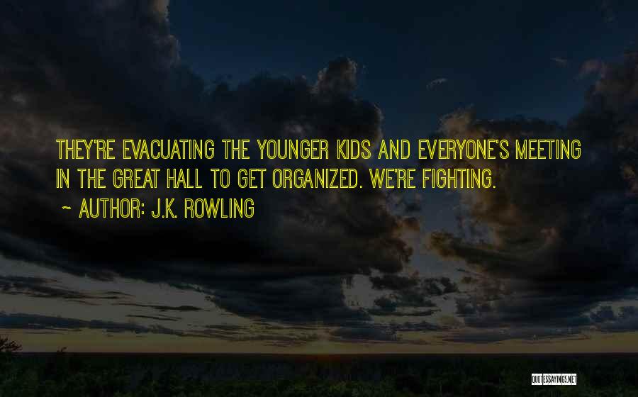 J.K. Rowling Quotes: They're Evacuating The Younger Kids And Everyone's Meeting In The Great Hall To Get Organized. We're Fighting.
