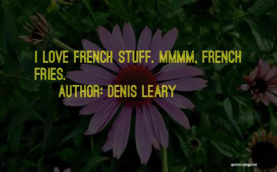 Denis Leary Quotes: I Love French Stuff. Mmmm, French Fries.
