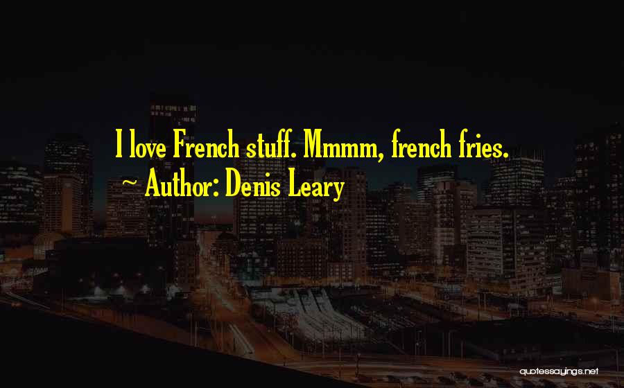Denis Leary Quotes: I Love French Stuff. Mmmm, French Fries.