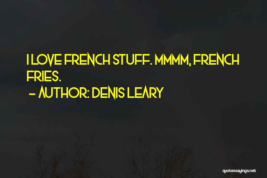 Denis Leary Quotes: I Love French Stuff. Mmmm, French Fries.