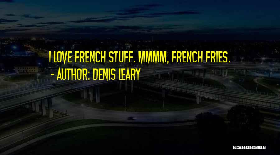 Denis Leary Quotes: I Love French Stuff. Mmmm, French Fries.