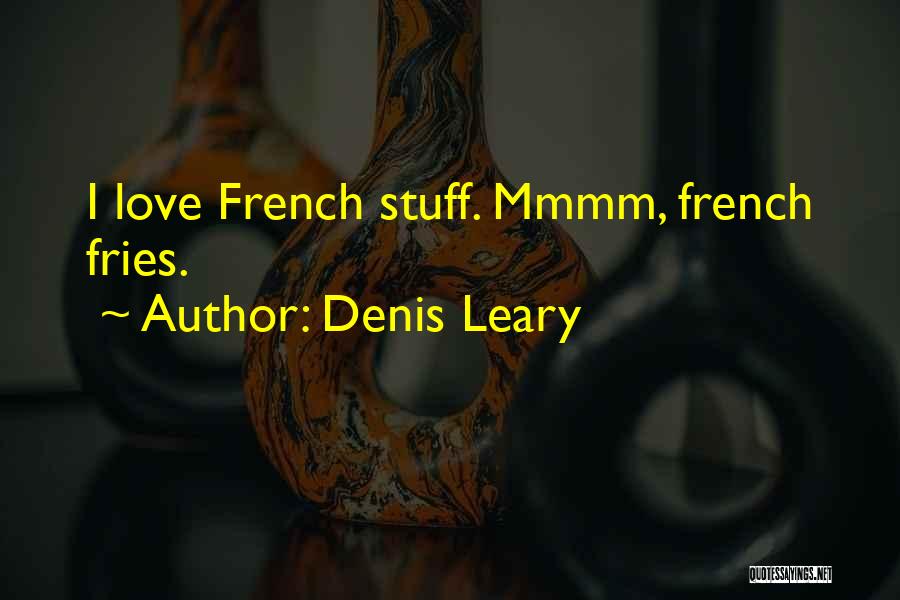 Denis Leary Quotes: I Love French Stuff. Mmmm, French Fries.