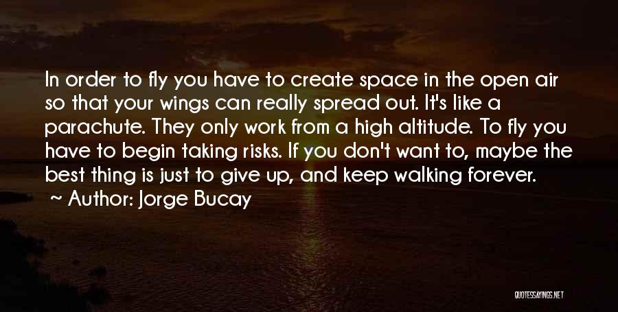 Jorge Bucay Quotes: In Order To Fly You Have To Create Space In The Open Air So That Your Wings Can Really Spread