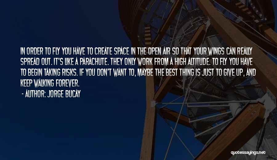 Jorge Bucay Quotes: In Order To Fly You Have To Create Space In The Open Air So That Your Wings Can Really Spread