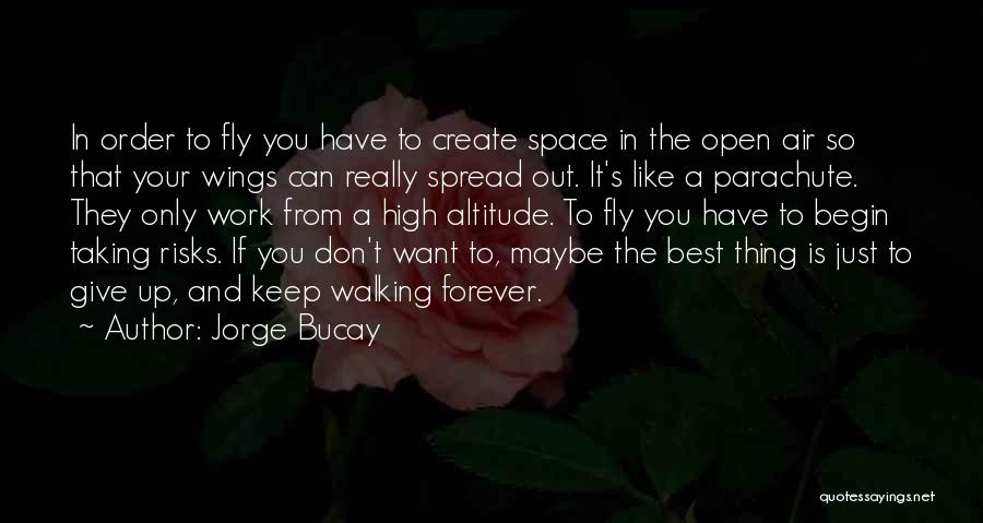 Jorge Bucay Quotes: In Order To Fly You Have To Create Space In The Open Air So That Your Wings Can Really Spread
