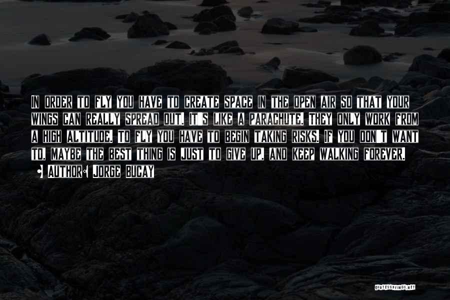 Jorge Bucay Quotes: In Order To Fly You Have To Create Space In The Open Air So That Your Wings Can Really Spread