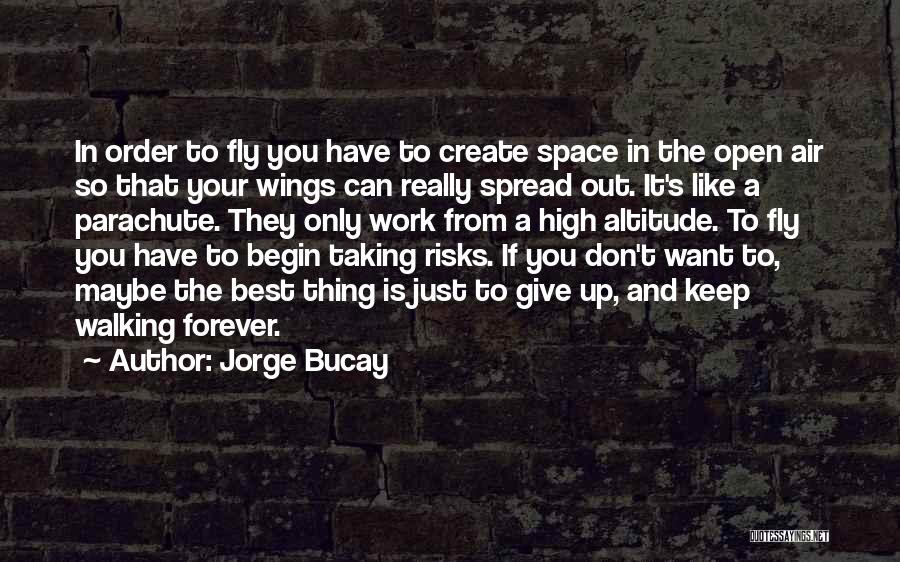 Jorge Bucay Quotes: In Order To Fly You Have To Create Space In The Open Air So That Your Wings Can Really Spread