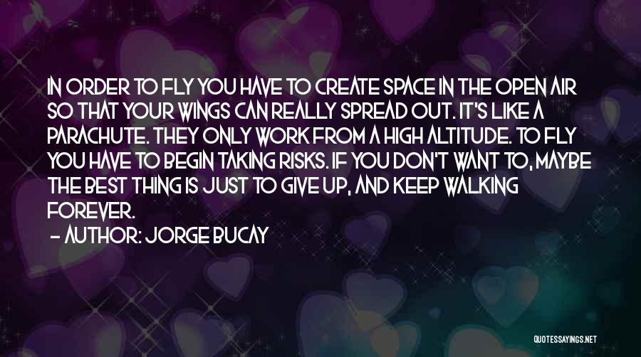 Jorge Bucay Quotes: In Order To Fly You Have To Create Space In The Open Air So That Your Wings Can Really Spread