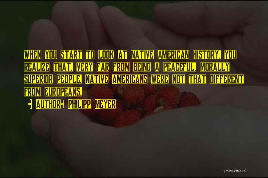 Philipp Meyer Quotes: When You Start To Look At Native American History, You Realize That, Very Far From Being A Peaceful, Morally Superior