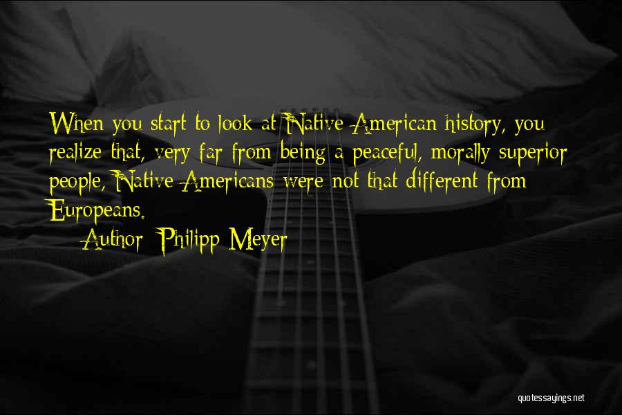 Philipp Meyer Quotes: When You Start To Look At Native American History, You Realize That, Very Far From Being A Peaceful, Morally Superior