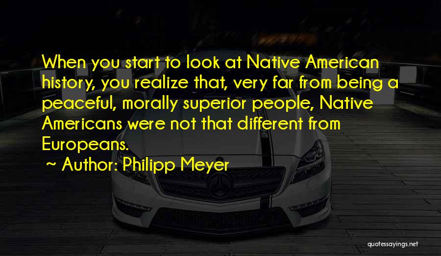 Philipp Meyer Quotes: When You Start To Look At Native American History, You Realize That, Very Far From Being A Peaceful, Morally Superior