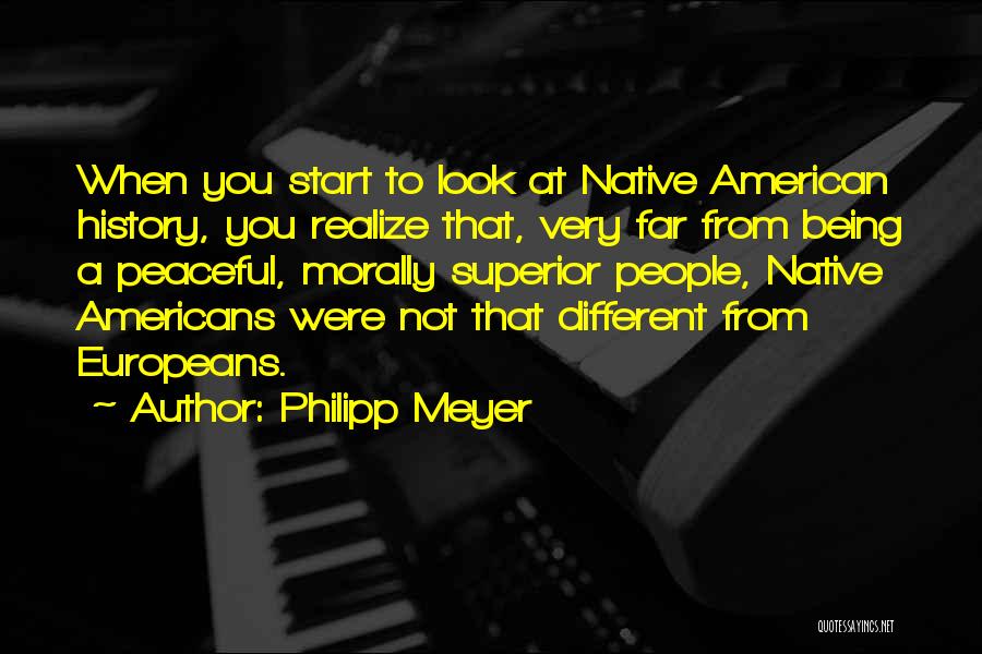 Philipp Meyer Quotes: When You Start To Look At Native American History, You Realize That, Very Far From Being A Peaceful, Morally Superior