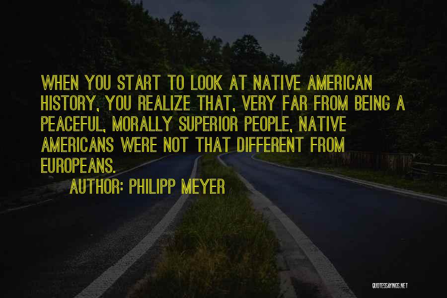 Philipp Meyer Quotes: When You Start To Look At Native American History, You Realize That, Very Far From Being A Peaceful, Morally Superior