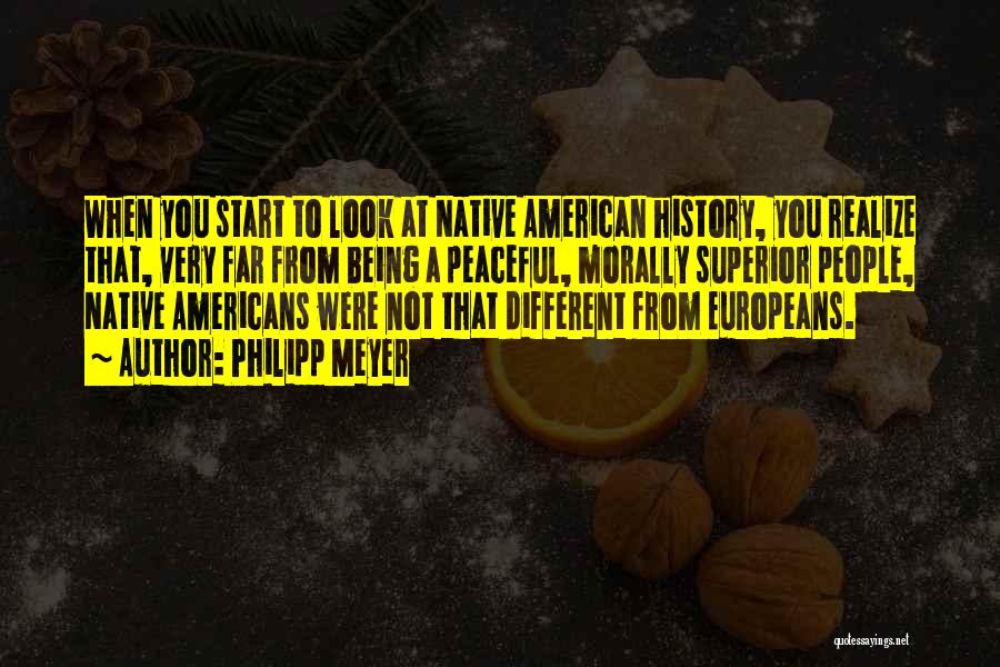 Philipp Meyer Quotes: When You Start To Look At Native American History, You Realize That, Very Far From Being A Peaceful, Morally Superior